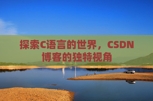 探索C语言的世界,CSDN博客的独特视角