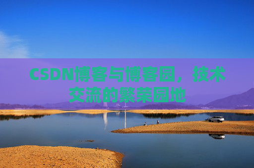 CSDN博客与博客园,技术交流的繁荣园地